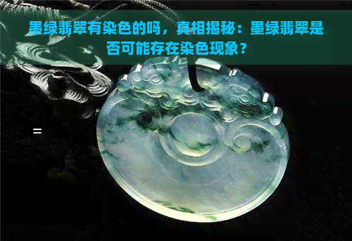 墨绿翡翠有染色的吗，真相揭秘：墨绿翡翠是否可能存在染色现象？