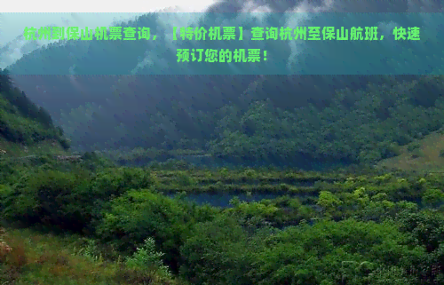 杭州到保山机票查询，【特价机票】查询杭州至保山航班，快速预订您的机票！