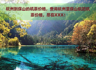 杭州到保山的机票价格，查询杭州至保山航班机票价格，尽在XXX！