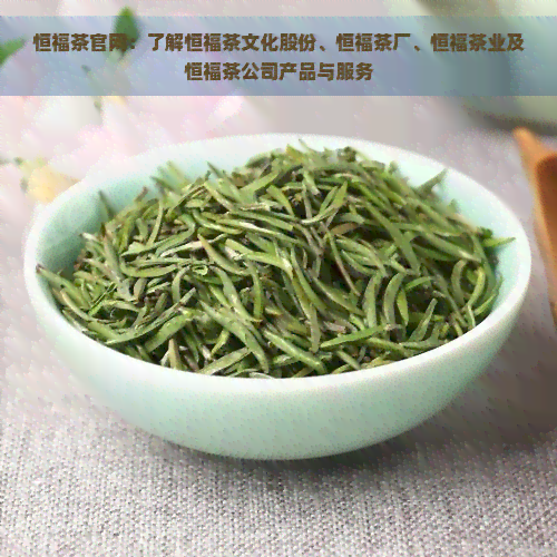 恒福茶官网：了解恒福茶文化股份、恒福茶厂、恒福茶业及恒福茶公司产品与服务