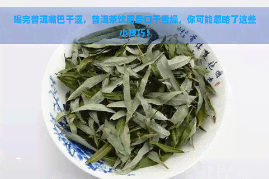 喝完普洱嘴巴干涩，普洱茶饮用后口干舌燥，你可能忽略了这些小技巧！