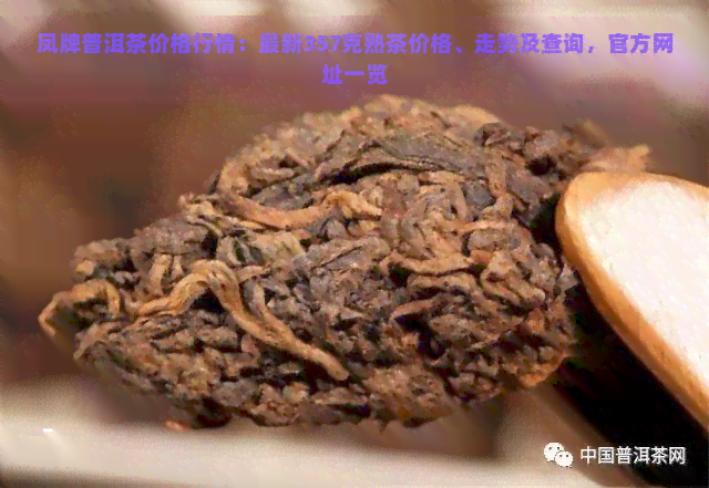 凤牌普洱茶价格行情：最新357克熟茶价格、走势及查询，官方网址一览