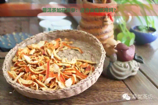 普洱茶加花旗参：适合女性饮用吗？