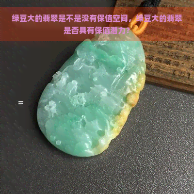 绿豆大的翡翠是不是没有保值空间，绿豆大的翡翠是否具有保值潜力？