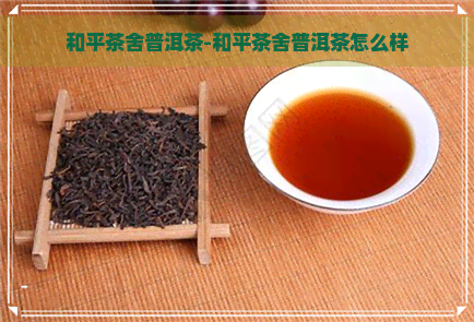 和平茶舍普洱茶-和平茶舍普洱茶怎么样