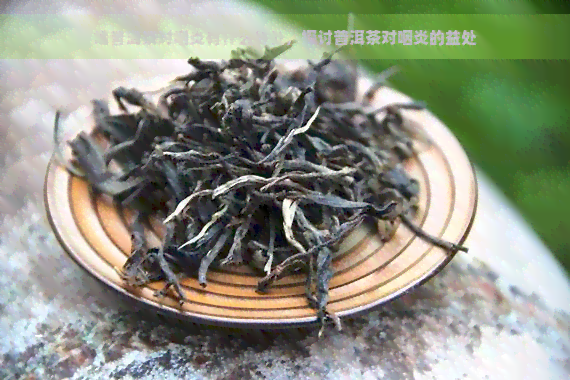 喝普洱茶对咽炎有什么好处，探讨普洱茶对咽炎的益处