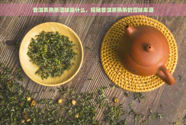 普洱茶熟茶涩味是什么，探秘普洱茶熟茶的涩味来源