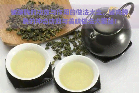 猪膀胱的功效与作用的做法大全，猪肉膀胱的神奇功效与美味做法大揭秘！