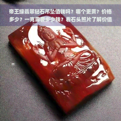 帝王绿翡翠钻石吊坠值钱吗？哪个更贵？价格多少？一克需要多少钱？看石头照片了解价值！