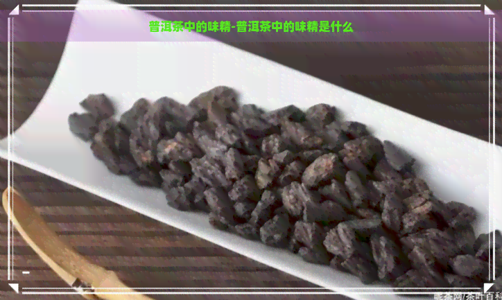 普洱茶中的味精-普洱茶中的味精是什么