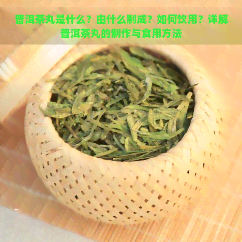 普洱茶丸是什么？由什么制成？如何饮用？详解普洱茶丸的制作与食用方法