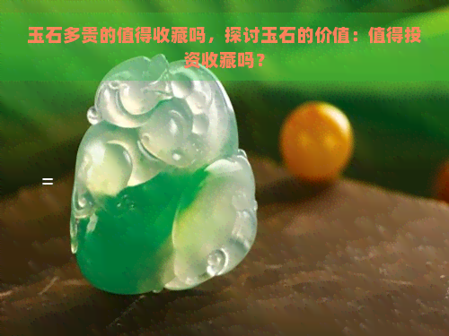 玉石多贵的值得收藏吗，探讨玉石的价值：值得投资收藏吗？