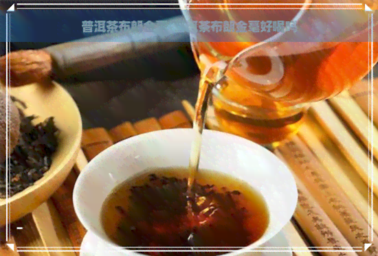 普洱茶布朗金毫-普洱茶布朗金毫好喝吗