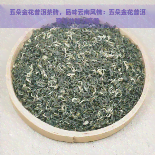 五朵金花普洱茶砖，品味云南风情：五朵金花普洱茶砖的魅力探索