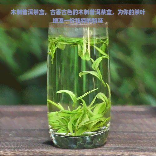 木制普洱茶盒，古香古色的木制普洱茶盒，为你的茶叶增添一份独特的韵味