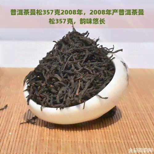 普洱茶曼松357克2008年，2008年产普洱茶曼松357克，韵味悠长