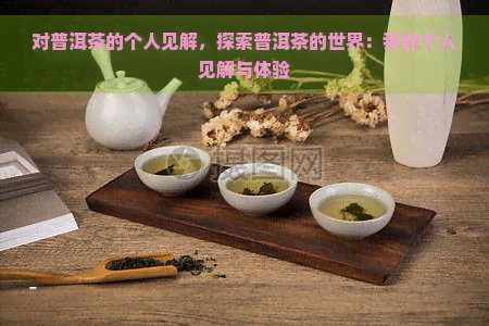 对普洱茶的个人见解，探索普洱茶的世界：我的个人见解与体验