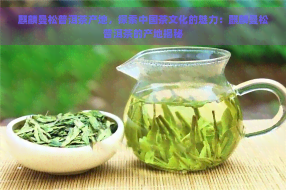 麒麟曼松普洱茶产地，探索中国茶文化的魅力：麒麟曼松普洱茶的产地揭秘