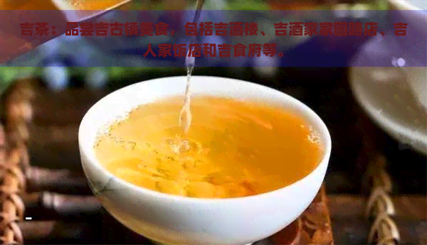 吉茶：品尝吉古镇美食，包括吉酒楼、吉酒家家园路店、吉人家饭店和吉食府等。