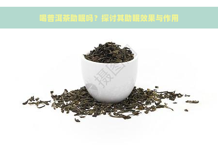 喝普洱茶助眠吗？探讨其助眠效果与作用