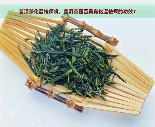 普洱茶化湿祛痰吗，普洱茶是否具有化湿祛痰的功效？