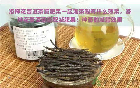 洛神花普洱茶减肥果一起泡茶喝有什么效果，洛神花普洱茶搭配减肥果：神奇的减脂效果