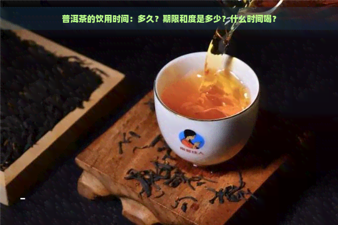 普洱茶的饮用时间：多久？期限和度是多少？什么时间喝？