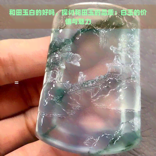 和田玉白的好吗，探讨和田玉的品质：白玉的价值与魅力