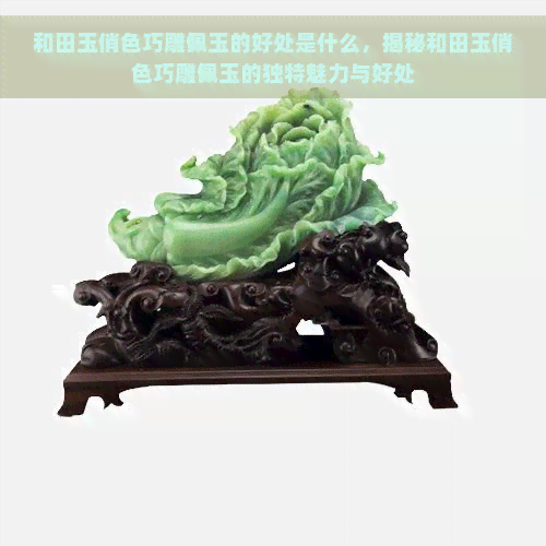 和田玉俏色巧雕佩玉的好处是什么，揭秘和田玉俏色巧雕佩玉的独特魅力与好处