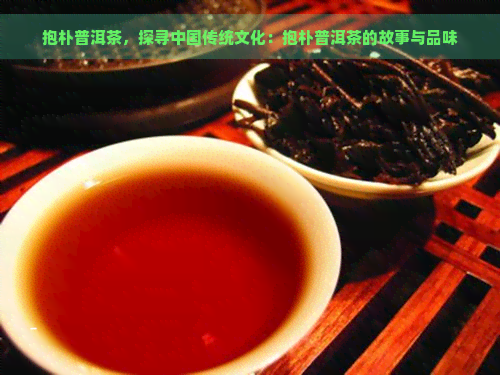 抱朴普洱茶，探寻中国传统文化：抱朴普洱茶的故事与品味