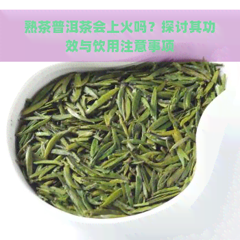 熟茶普洱茶会上火吗？探讨其功效与饮用注意事项