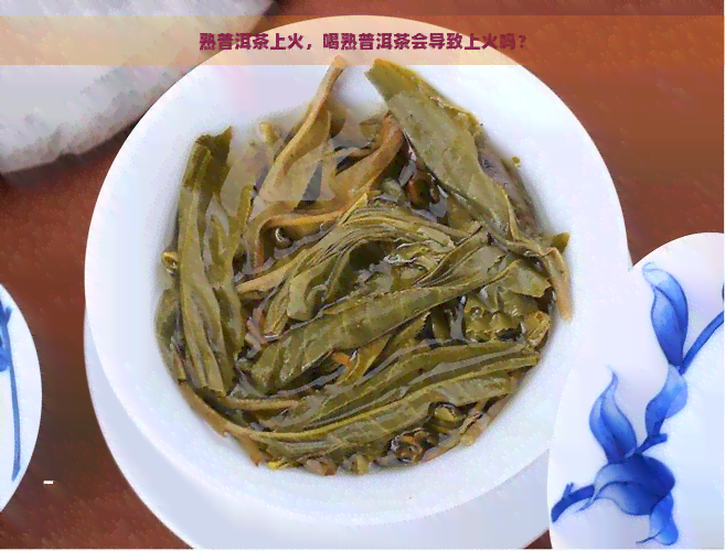 熟普洱茶上火，喝熟普洱茶会导致上火吗？