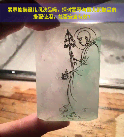 翡翠能摸婴儿润肤品吗，探讨翡翠与婴儿润肤品的搭配使用，能否安全有效？