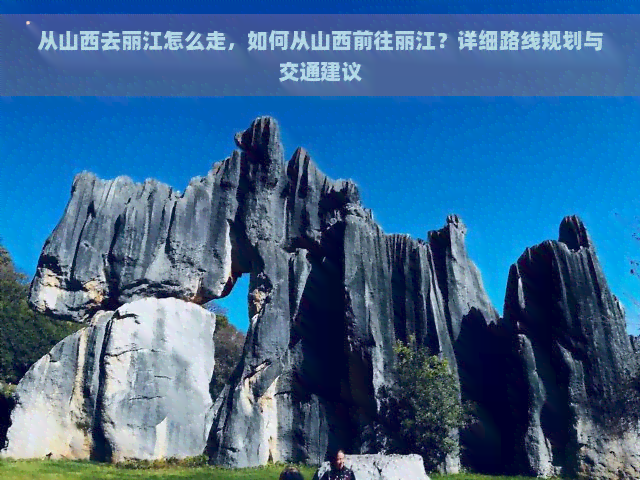 从山西去丽江怎么走，如何从山西前往丽江？详细路线规划与交通建议