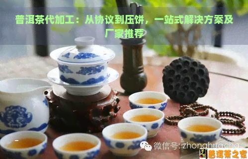 普洱茶代加工：从协议到压饼，一站式解决方案及厂家推荐