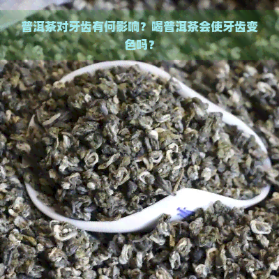 普洱茶对牙齿有何影响？喝普洱茶会使牙齿变色吗？