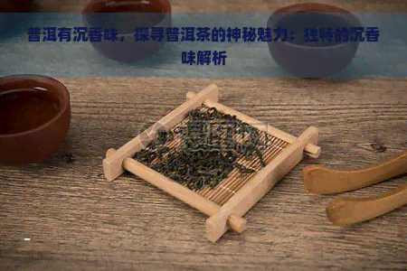 普洱有沉香味，探寻普洱茶的神秘魅力：独特的沉香味解析