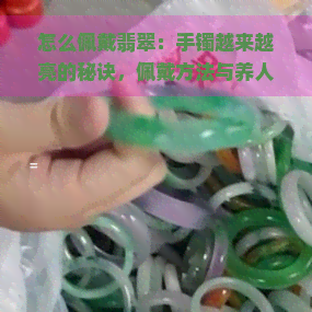 怎么佩戴翡翠：手镯越来越亮的秘诀，佩戴方法与养人的效果，翡翠吊坠的正确搭配技巧