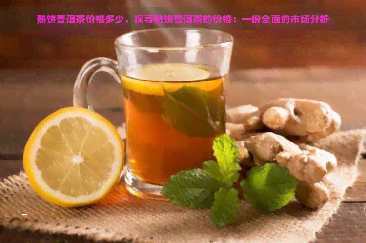 熟饼普洱茶价格多少，探寻熟饼普洱茶的价格：一份全面的市场分析