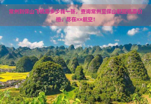 常州到保山飞机票多少钱一张，查询常州至保山航班机票价格，尽在××航空！