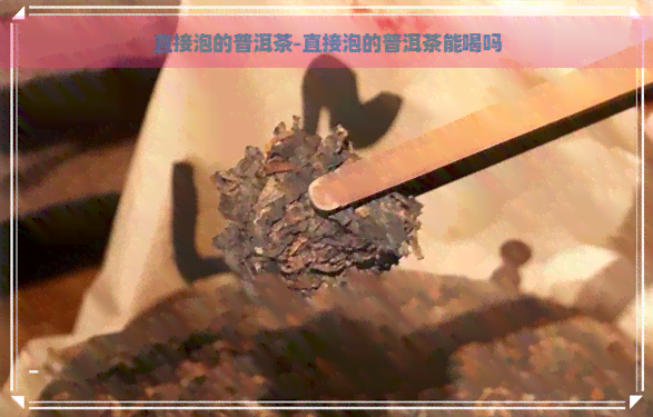 直接泡的普洱茶-直接泡的普洱茶能喝吗