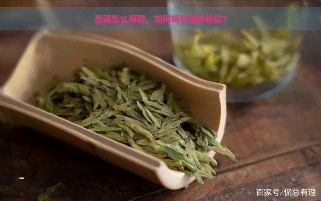 普洱怎么搞碎，如何将普洱茶粉碎？