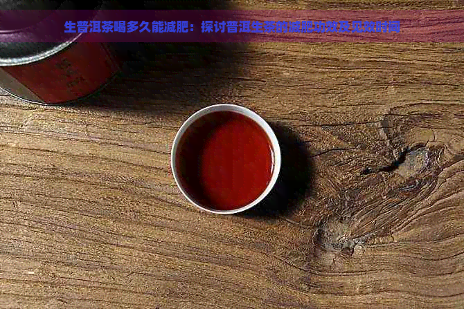 生普洱茶喝多久能减肥：探讨普洱生茶的减肥功效及见效时间