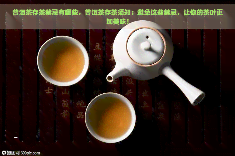 普洱茶存茶禁忌有哪些，普洱茶存茶须知：避免这些禁忌，让你的茶叶更加美味！