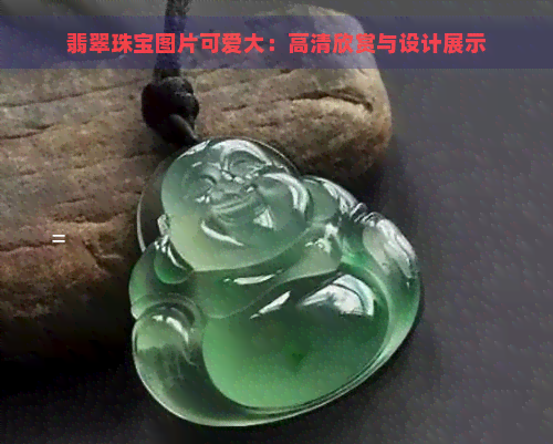 翡翠珠宝图片可爱大：高清欣赏与设计展示