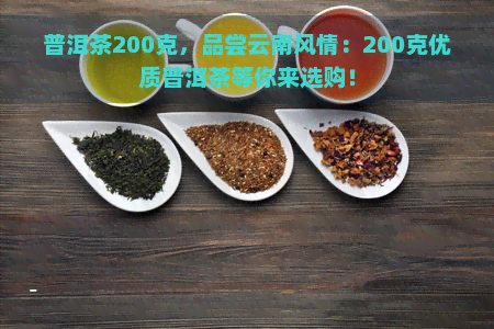 普洱茶200克，品尝云南风情：200克优质普洱茶等你来选购！