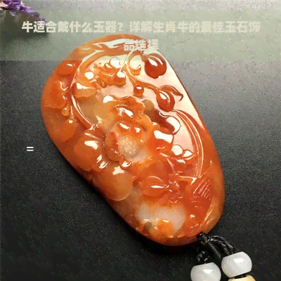 牛适合戴什么玉器？详解生肖牛的更佳玉石饰品选择