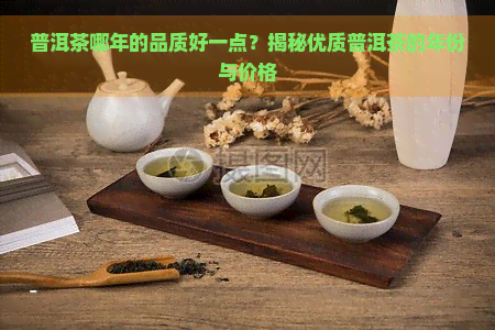 普洱茶哪年的品质好一点？揭秘优质普洱茶的年份与价格