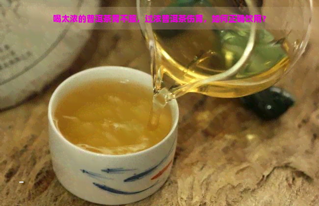 喝太浓的普洱茶胃不服，过浓普洱茶伤胃，如何正确饮用？