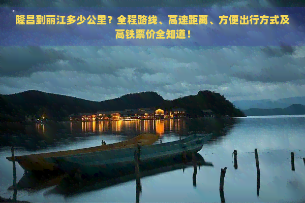 隆昌到丽江多少公里？全程路线、高速距离、方便出行方式及高铁票价全知道！